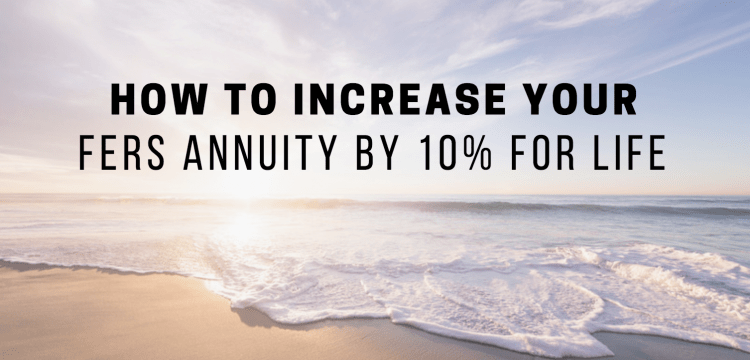 How To Increase Your FERS Annuity by 10% for Life